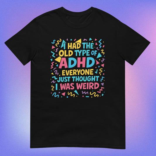 Black unisex t-shirt with colorful 90’s vibes text reading 'I had the old type of ADHD everyone just thought I was weird' surrounded by playful swirls and stars
