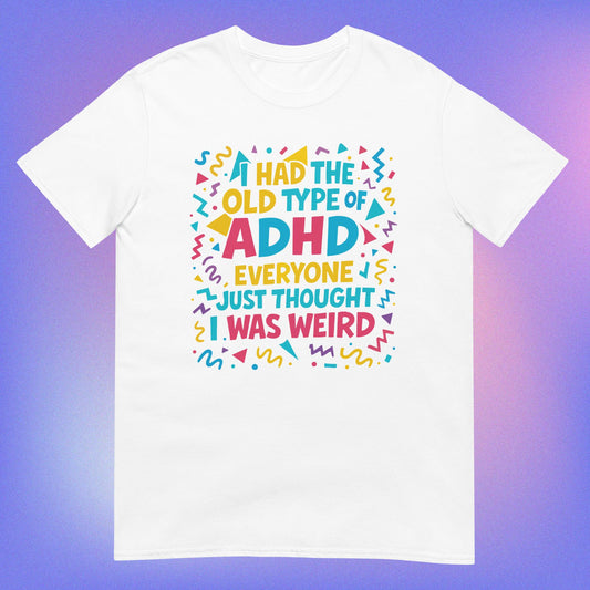 White unisex t-shirt with colorful 90’s vibes text reading 'I had the old type of ADHD everyone just thought I was weird' surrounded by playful swirls and stars